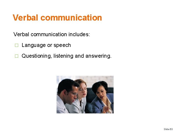 Verbal communication includes: � Language or speech � Questioning, listening and answering. Slide 63