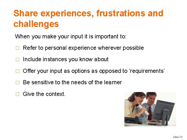 Share experiences, frustrations and challenges When you make your input it is important to: