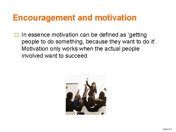 Encouragement and motivation � In essence motivation can be defined as ‘getting people to