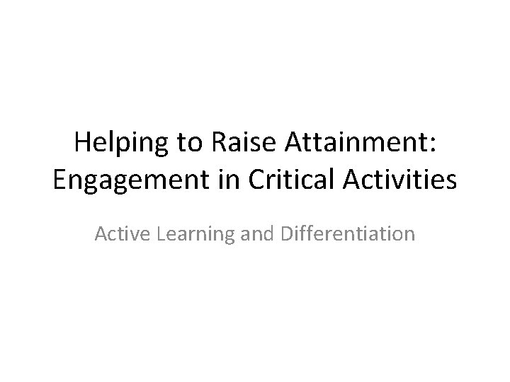 Helping to Raise Attainment: Engagement in Critical Activities Active Learning and Differentiation 