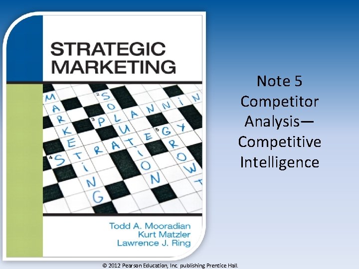 Note 5 Competitor Analysis— Competitive Intelligence © 2012 Pearson Education, Inc. publishing Prentice Hall.