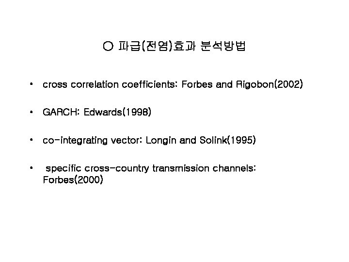 ○ 파급(전염)효과 분석방법 • cross correlation coefficients: Forbes and Rigobon(2002) • GARCH: Edwards(1998) •