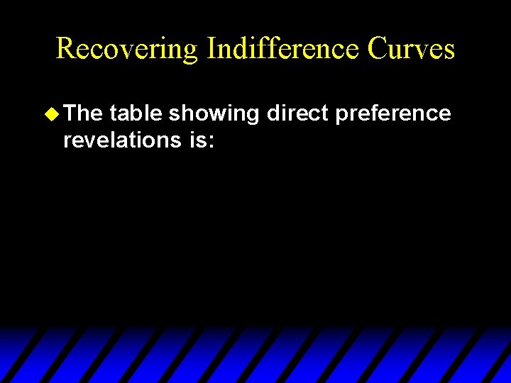 Recovering Indifference Curves u The table showing direct preference revelations is: 