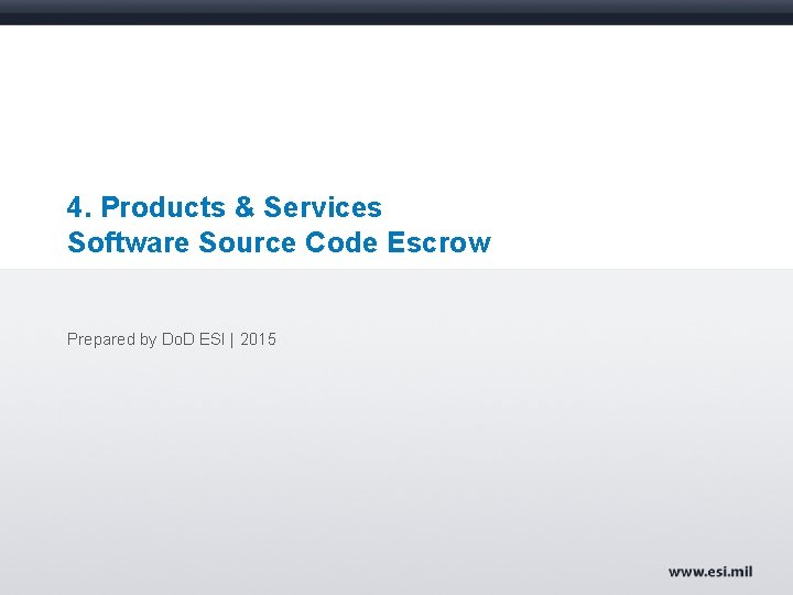 4. Products & Services Software Source Code Escrow Prepared by Do. D ESI |