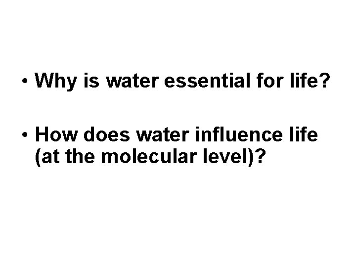 • Why is water essential for life? • How does water influence life • Why is water essential for life? • How does water influence life