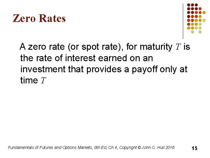 Zero Rates A zero rate (or spot rate), for maturity T is the rate