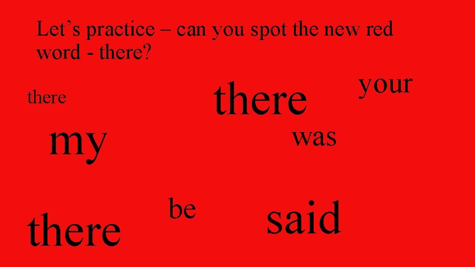 Let’s practice – can you spot the new red word - there? there my