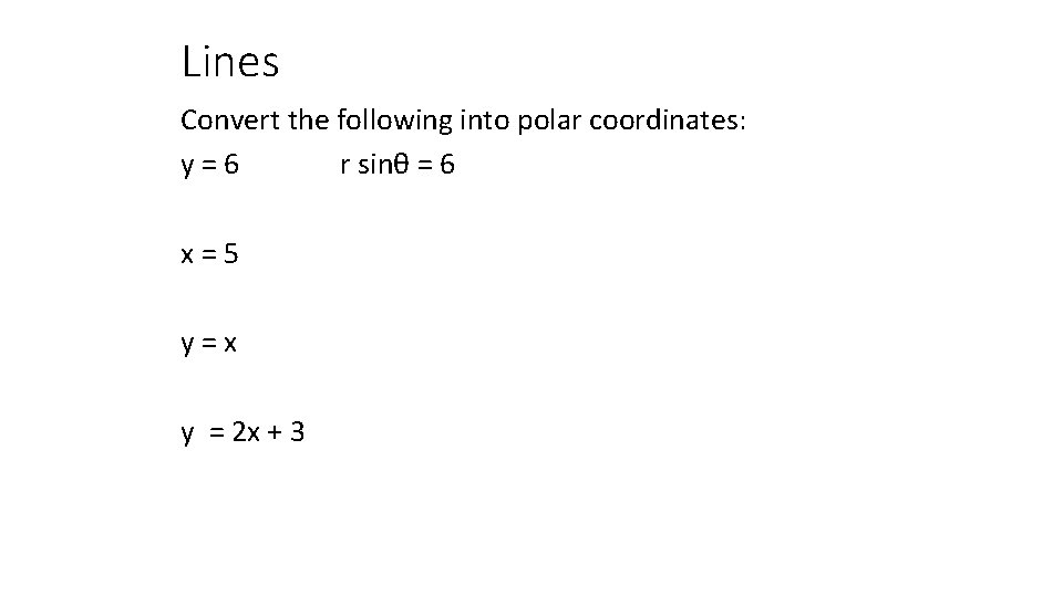 Lines Convert the following into polar coordinates: y=6 r sinθ = 6 x=5 y=x