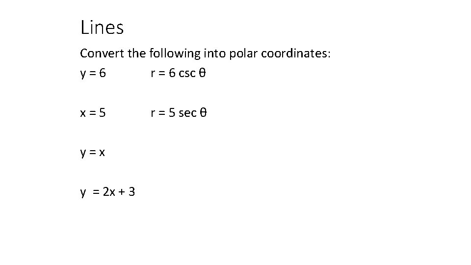 Lines Convert the following into polar coordinates: y=6 r = 6 csc θ x=5