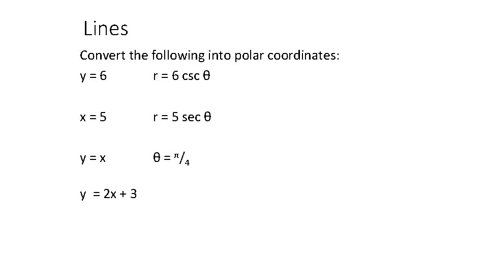 Lines Convert the following into polar coordinates: y=6 r = 6 csc θ x=5
