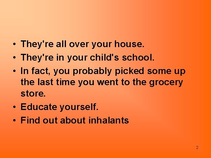  • They're all over your house. • They're in your child's school. •