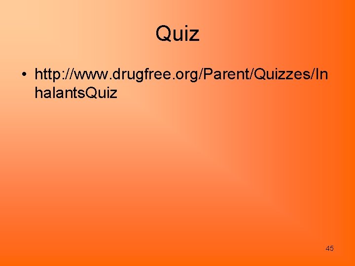 Quiz • http: //www. drugfree. org/Parent/Quizzes/In halants. Quiz 45 