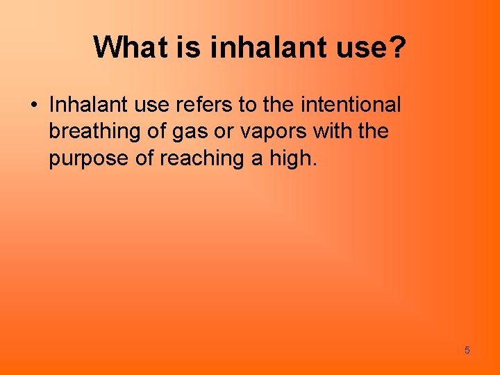 What is inhalant use? • Inhalant use refers to the intentional breathing of gas