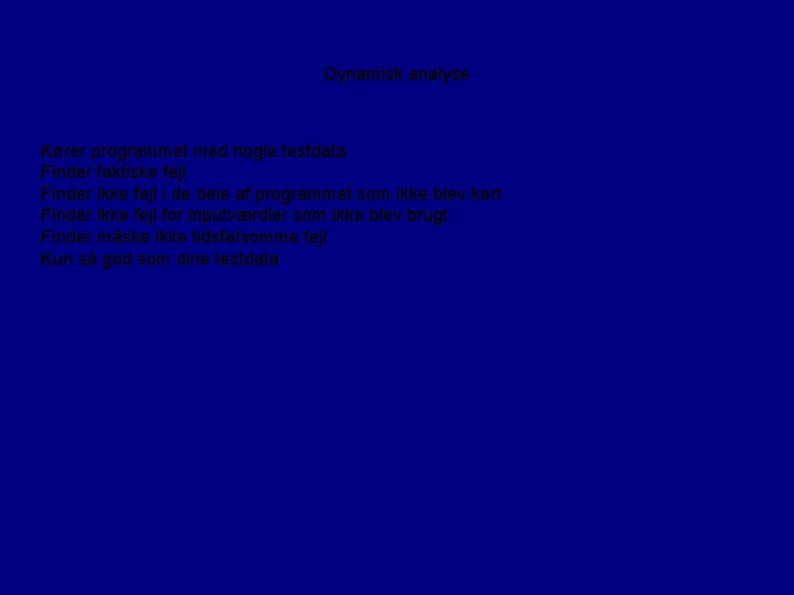 Dynamisk analyse Kører programmet med nogle testdata Finder faktiske fejl Finder ikke fejl i