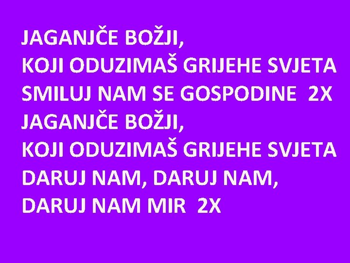 JAGANJČE BOŽJI, KOJI ODUZIMAŠ GRIJEHE SVJETA SMILUJ NAM SE GOSPODINE 2 X JAGANJČE BOŽJI,