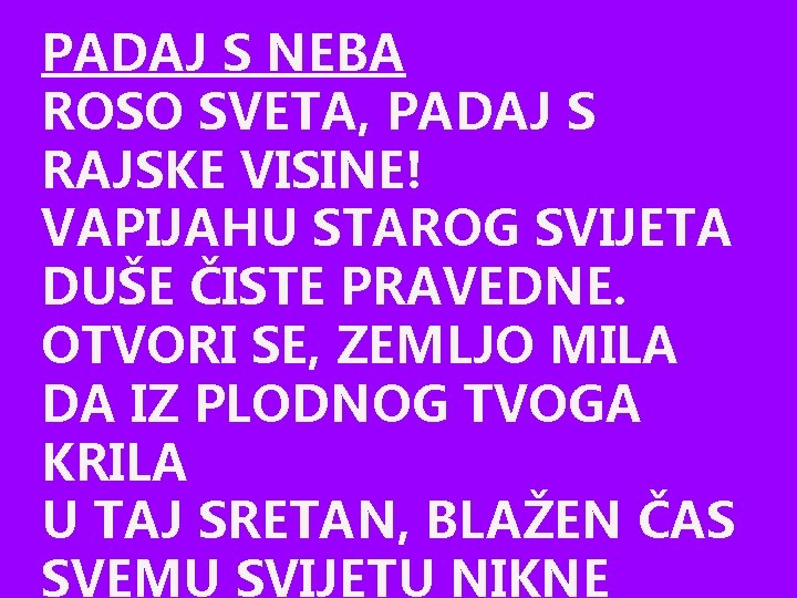 PADAJ S NEBA ROSO SVETA, PADAJ S RAJSKE VISINE! VAPIJAHU STAROG SVIJETA DUŠE ČISTE