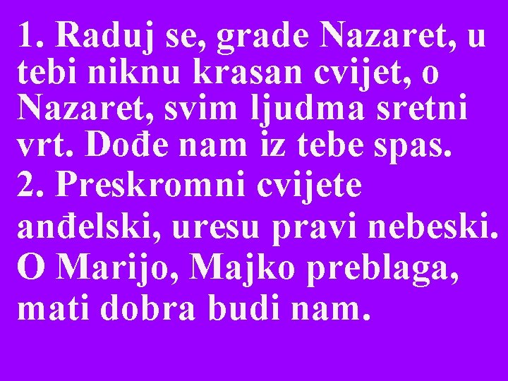 1. Raduj se, grade Nazaret, u tebi niknu krasan cvijet, o Nazaret, svim ljudma