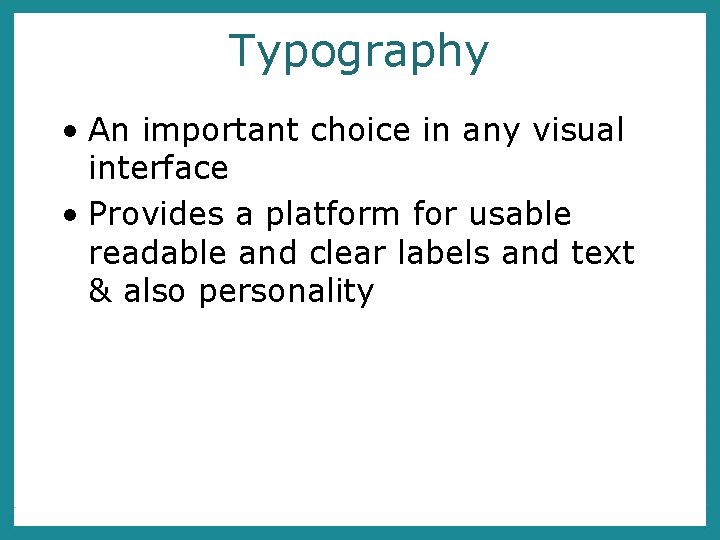 Typography • An important choice in any visual interface • Provides a platform for