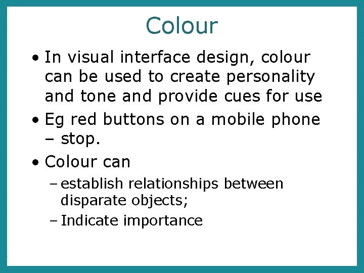 Colour • In visual interface design, colour can be used to create personality and