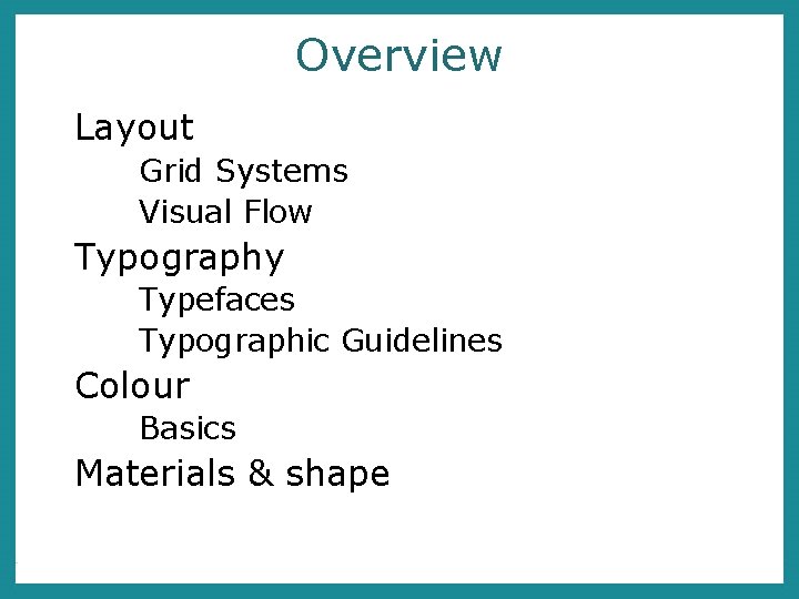 Overview Layout Grid Systems Visual Flow Typography Typefaces Typographic Guidelines Colour Basics Materials &