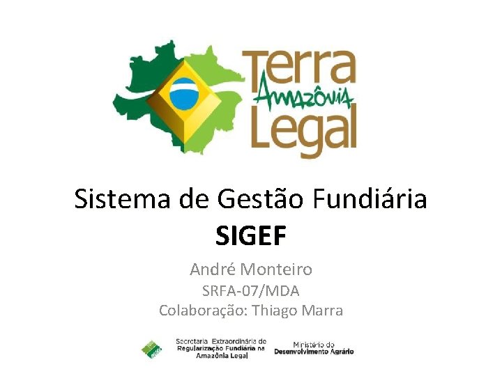Sistema de Gestão Fundiária SIGEF André Monteiro SRFA-07/MDA Colaboração: Thiago Marra 