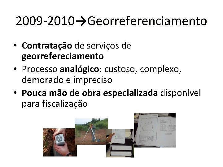 2009 -2010→Georreferenciamento • Contratação de serviços de georrefereciamento • Processo analógico: custoso, complexo, demorado