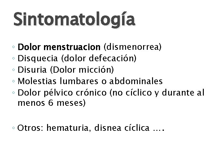 Sintomatología ◦ Dolor menstruacion (dismenorrea) ◦ Disquecia (dolor defecación) ◦ Disuria (Dolor micción) ◦