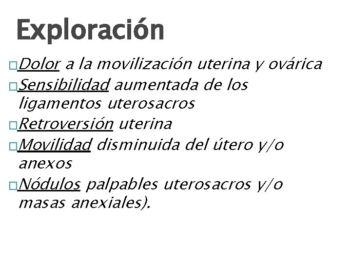 Exploración �Dolor a la movilización uterina y ovárica �Sensibilidad aumentada de los ligamentos uterosacros