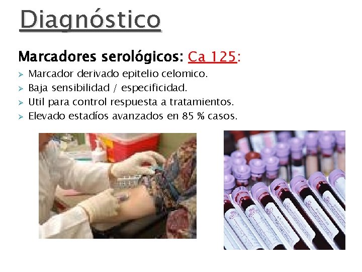 Diagnóstico Marcadores serológicos: Ca 125: Ø Ø Marcador derivado epitelio celomico. Baja sensibilidad /