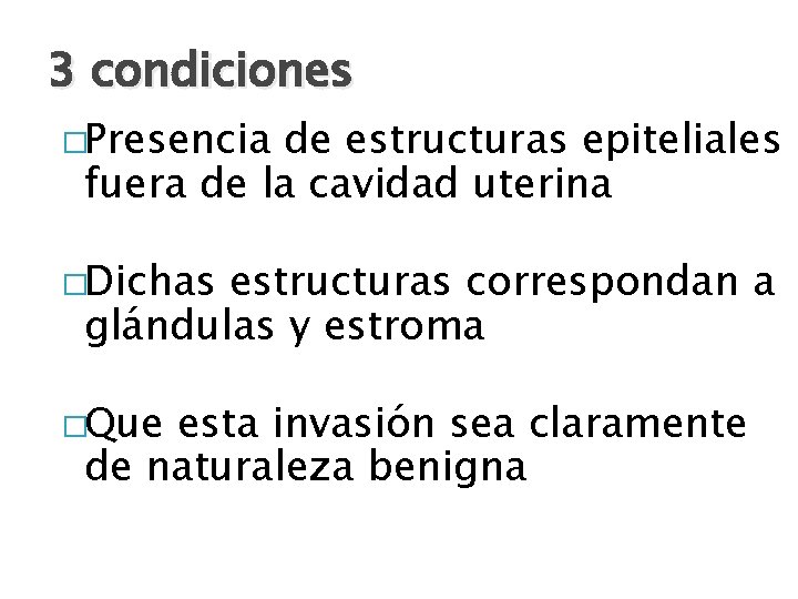 3 condiciones �Presencia de estructuras epiteliales fuera de la cavidad uterina �Dichas estructuras correspondan