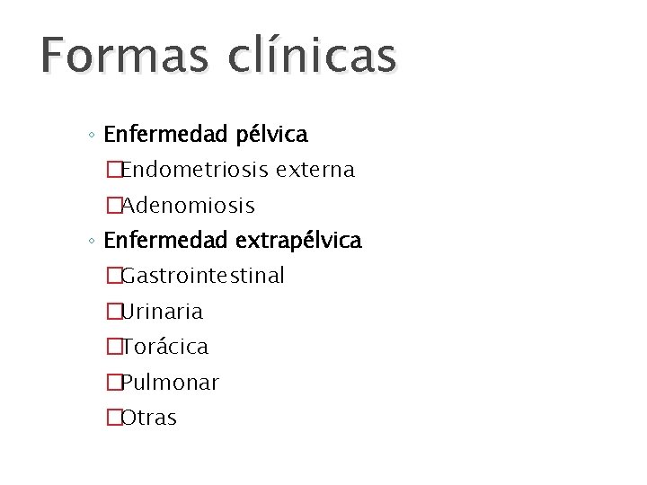 Formas clínicas ◦ Enfermedad pélvica �Endometriosis externa �Adenomiosis ◦ Enfermedad extrapélvica �Gastrointestinal �Urinaria �Torácica