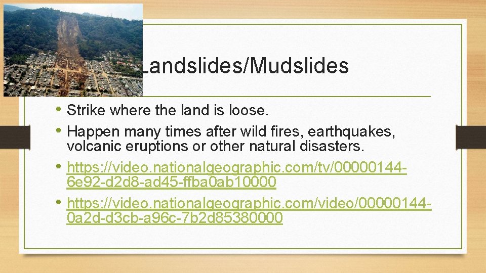 Landslides/Mudslides • Strike where the land is loose. • Happen many times after wild