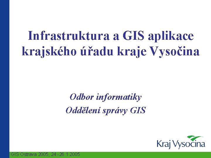 Infrastruktura a GIS aplikace krajského úřadu kraje Vysočina Odbor informatiky Oddělení správy GIS Ostrava