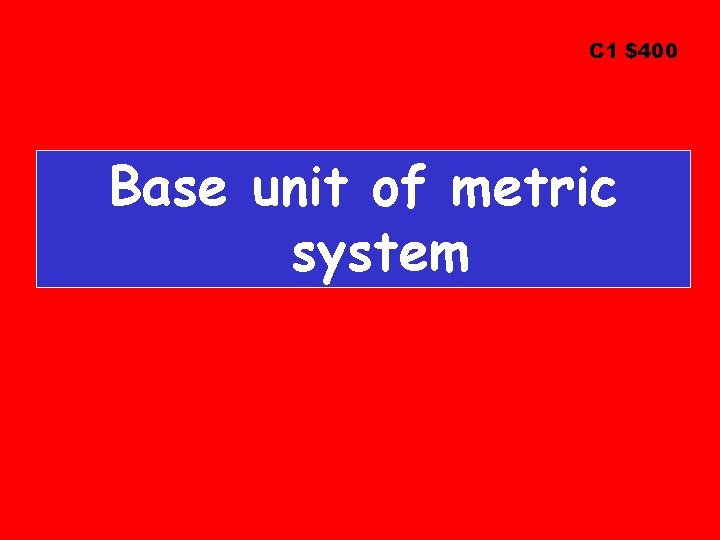 C 1 $400 Base unit of metric system 