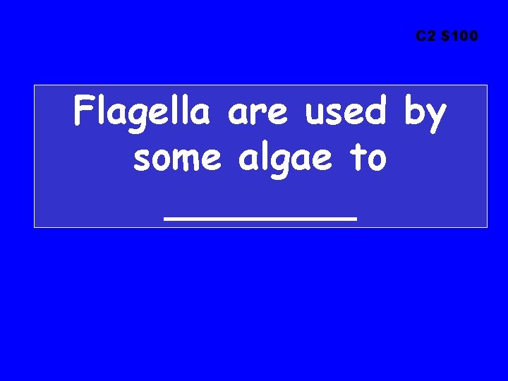 C 2 $100 Flagella are used by some algae to ____ 