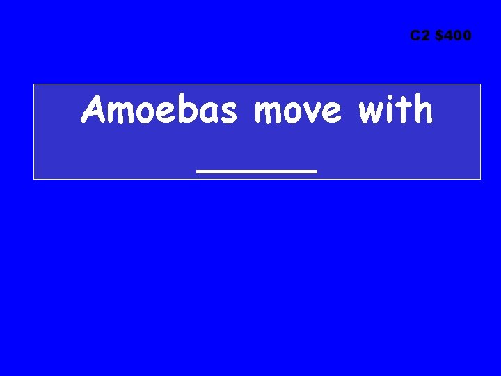 C 2 $400 Amoebas move with _____ 