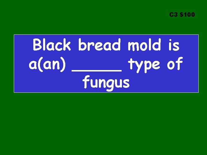 C 3 $100 Black bread mold is a(an) _____ type of fungus 