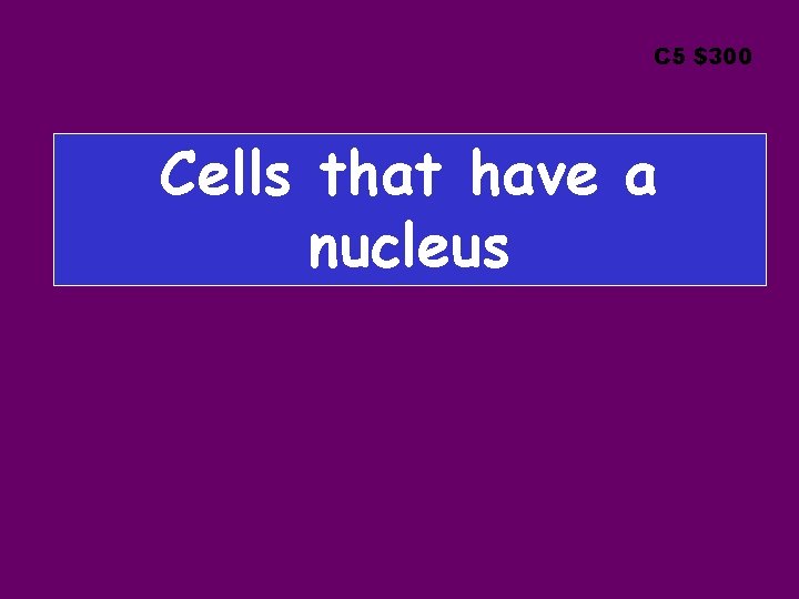 C 5 $300 Cells that have a nucleus 