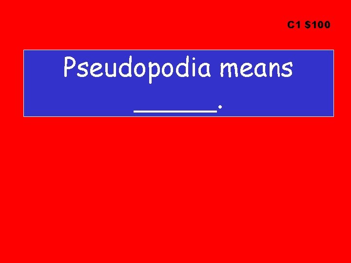 C 1 $100 Pseudopodia means _____. 