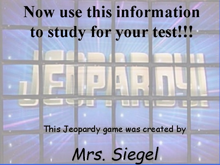 Now use this information to study for your test!!! This Jeopardy game was created