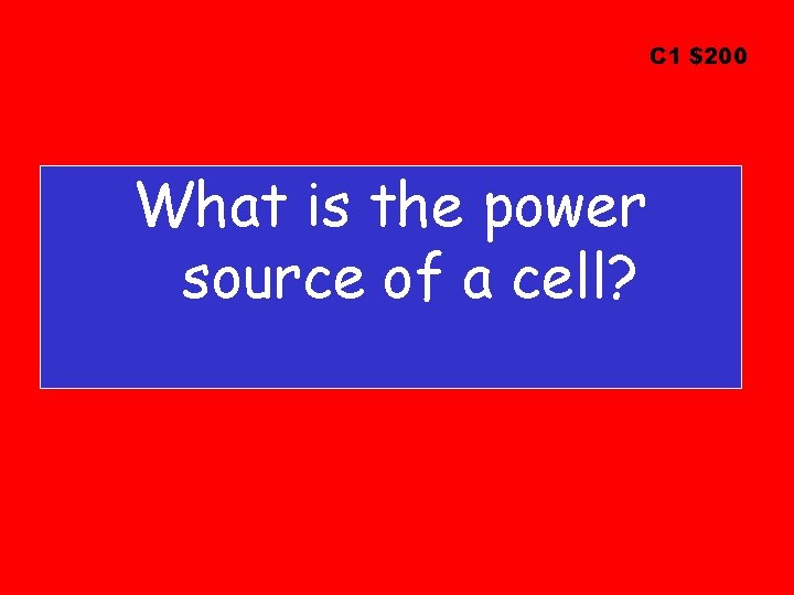 C 1 $200 What is the power source of a cell? 