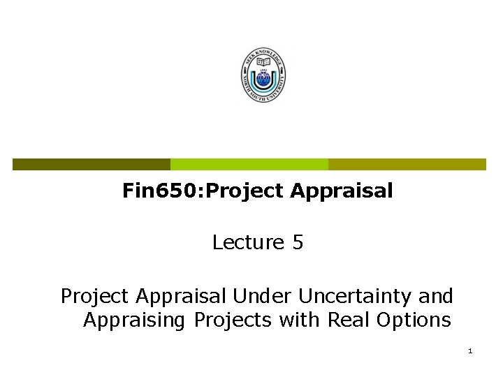 Fin 650: Project Appraisal Lecture 5 Project Appraisal Under Uncertainty and Appraising Projects with