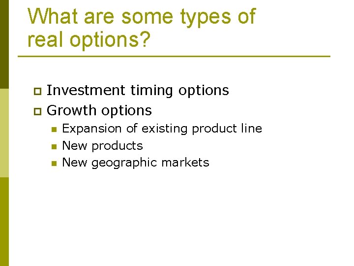 What are some types of real options? Investment timing options p Growth options p