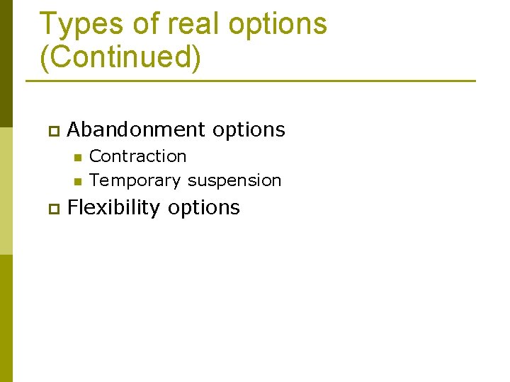Types of real options (Continued) p Abandonment options n n p Contraction Temporary suspension