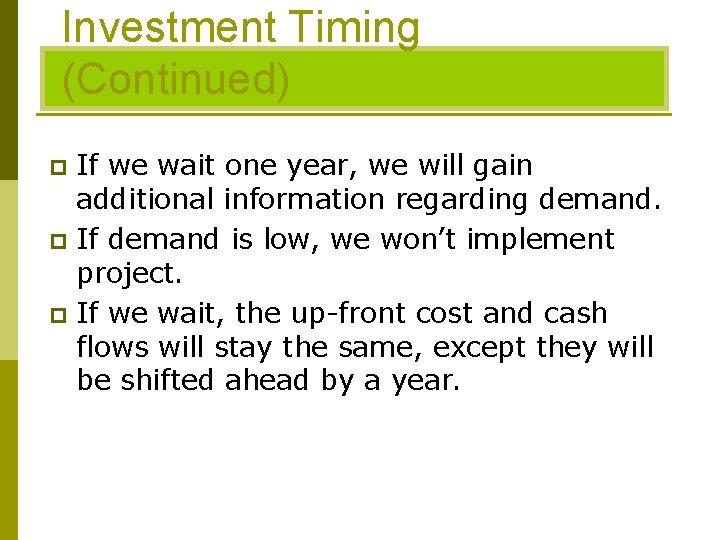 Investment Timing (Continued) If we wait one year, we will gain additional information regarding