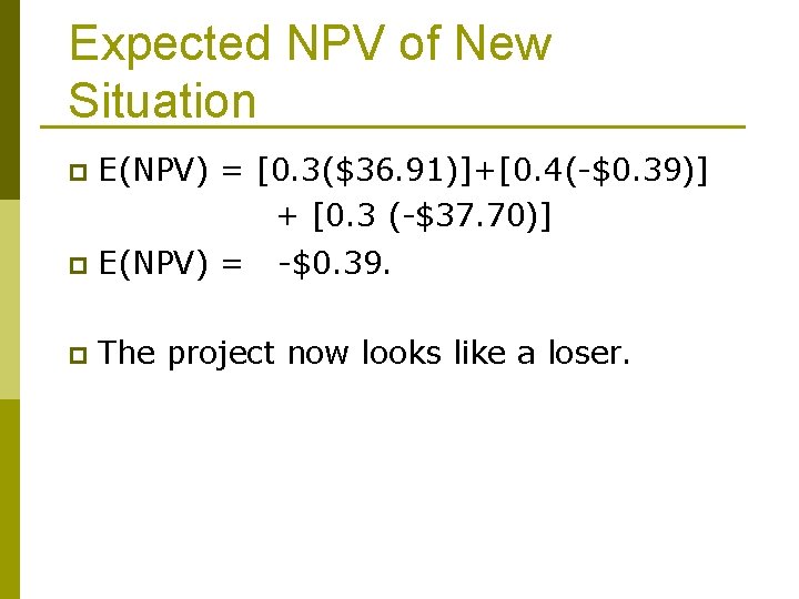 Expected NPV of New Situation p E(NPV) = [0. 3($36. 91)]+[0. 4(-$0. 39)] +