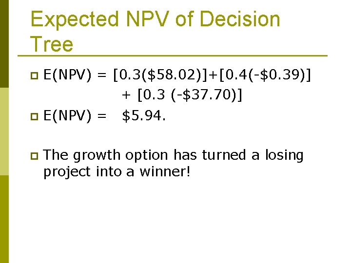 Expected NPV of Decision Tree p E(NPV) = [0. 3($58. 02)]+[0. 4(-$0. 39)] +