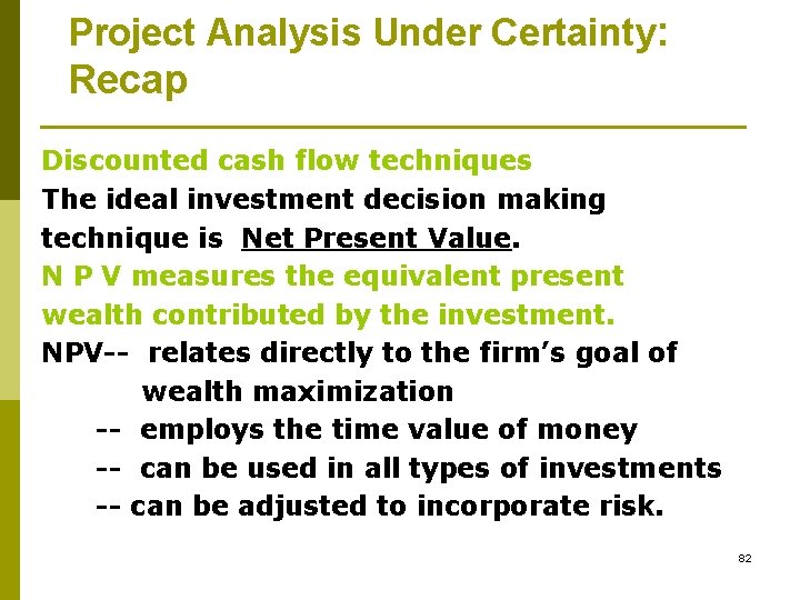 Project Analysis Under Certainty: Recap Discounted cash flow techniques The ideal investment decision making