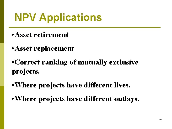 NPV Applications • Asset retirement • Asset replacement • Correct ranking of mutually exclusive