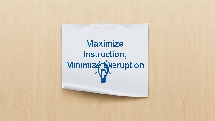 Maximize Instruction, Minimize Disruption Maximize Instruction, Minimize Disruption